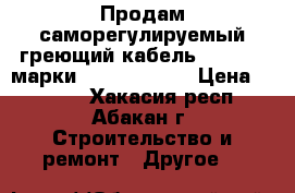 Продам саморегулируемый греющий кабель Raychem  марки 15XTV2-CT-T3 › Цена ­ 1 000 - Хакасия респ., Абакан г. Строительство и ремонт » Другое   
